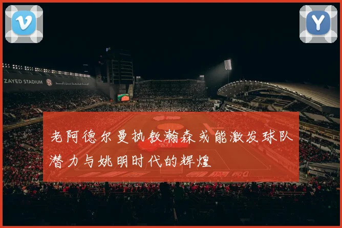 老阿德尔曼执教瀚森或能激发球队潜力与姚明时代的辉煌