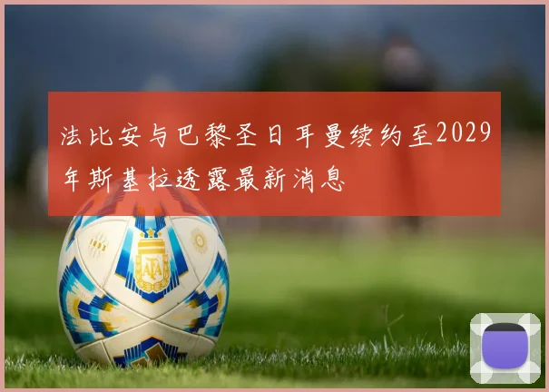 法比安与巴黎圣日耳曼续约至2029年斯基拉透露最新消息